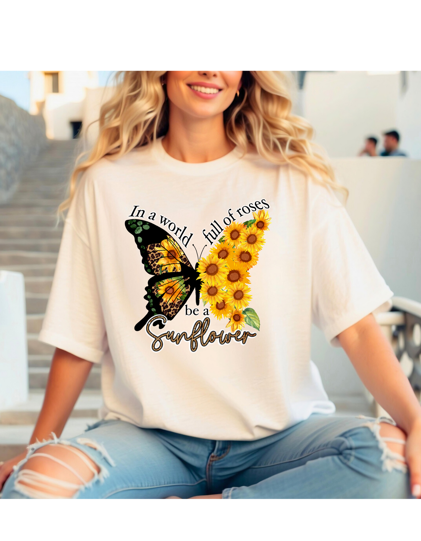 IN A WORLD FULL OF ROSES BE A SUNFLOWER