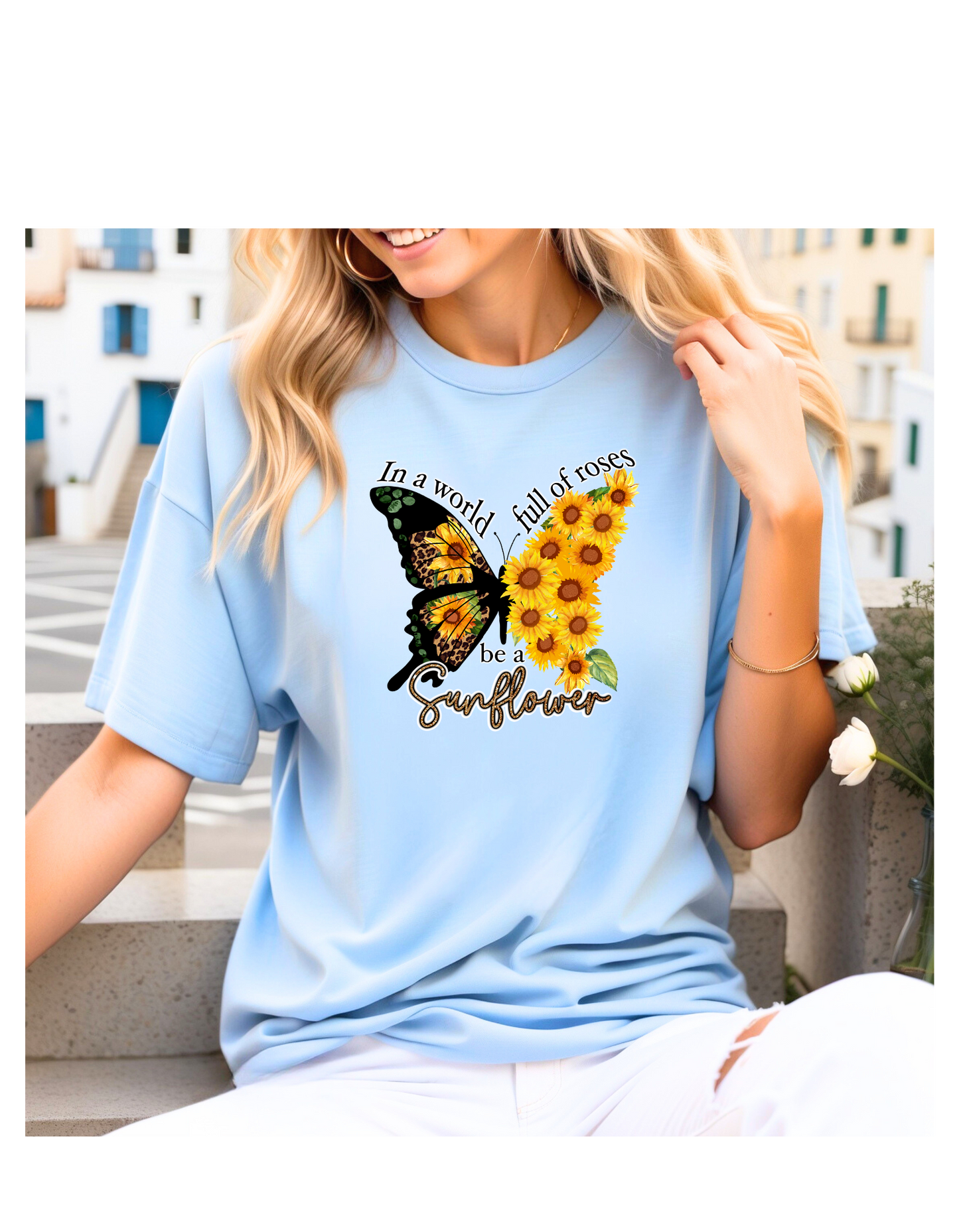 IN A WORLD FULL OF ROSES BE A SUNFLOWER